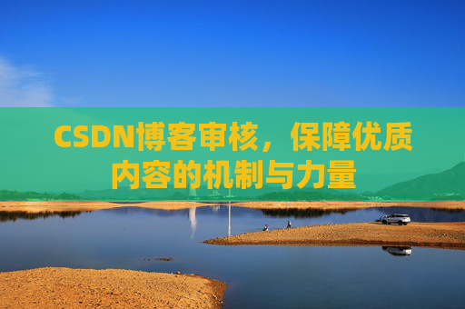 CSDN博客审核，保障优质内容的机制与力量
